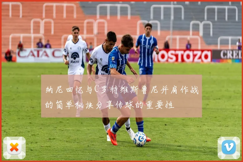 纳尼回忆与C罗特维斯鲁尼并肩作战的简单秘诀分享传球的重要性