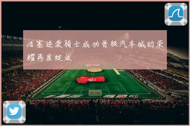 活塞逆袭骑士成功晋级汽车城的荣耀再度绽放