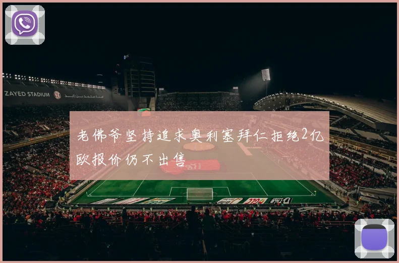 老佛爷坚持追求奥利塞拜仁拒绝2亿欧报价仍不出售
