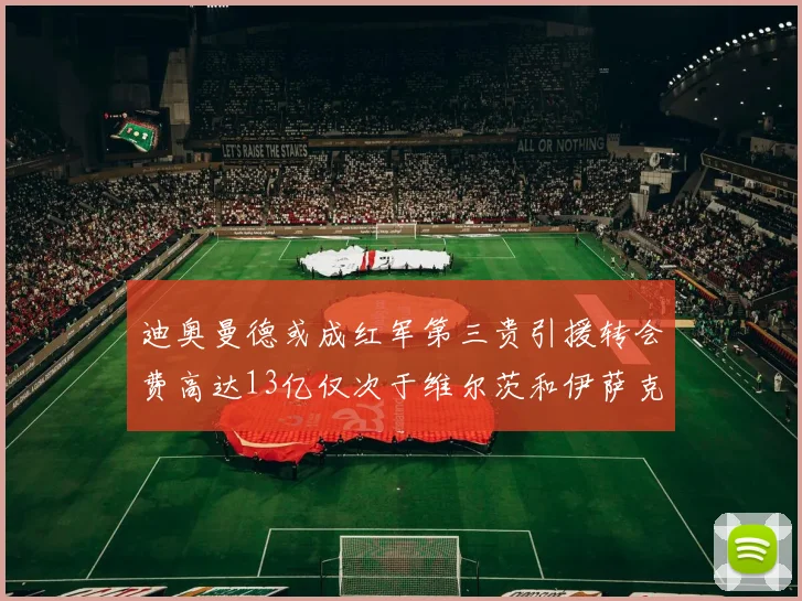 迪奥曼德或成红军第三贵引援转会费高达13亿仅次于维尔茨和伊萨克