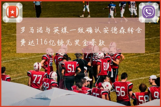 罗马诺与英媒一致确认安德森转会费达116亿镑无奖金条款