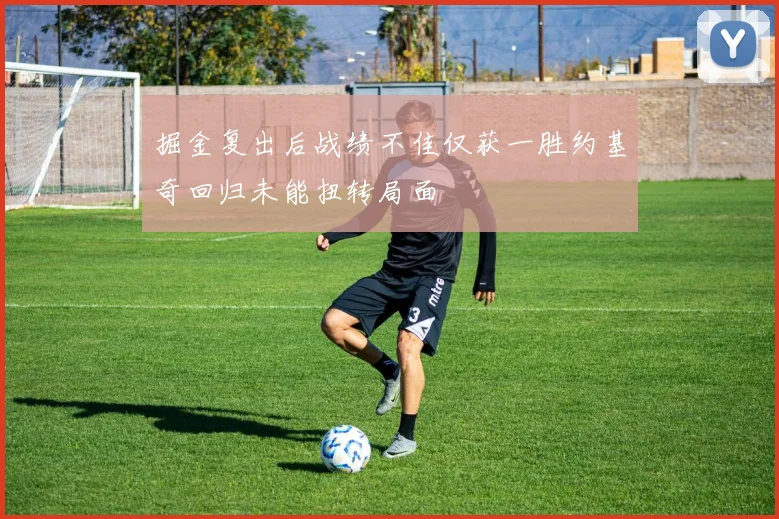 掘金复出后战绩不佳仅获一胜约基奇回归未能扭转局面