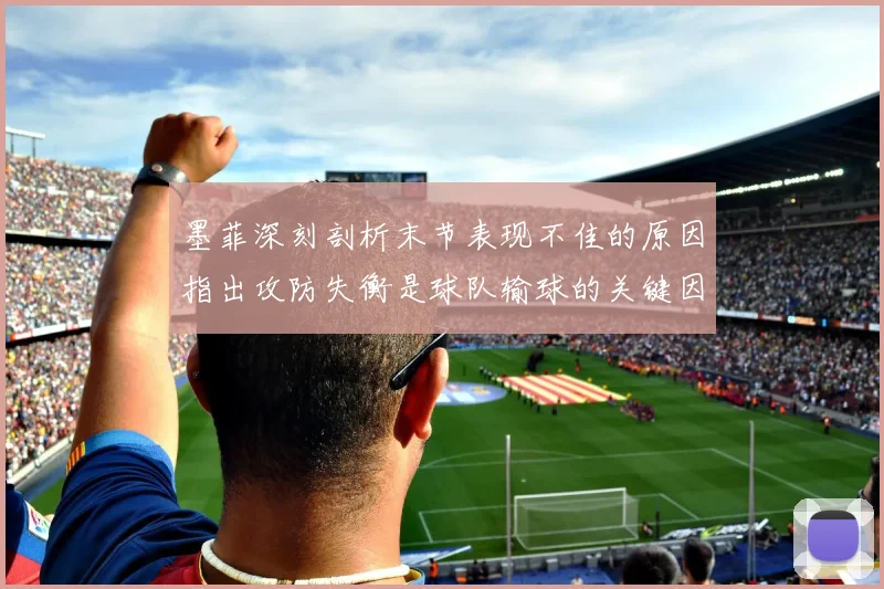 墨菲深刻剖析末节表现不佳的原因指出攻防失衡是球队输球的关键因素